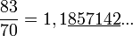  \frac{83}{70} = 1,1\underline{857142}...