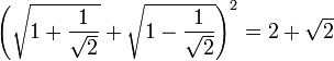 \left(\sqrt{1+\frac{1}{\sqrt{2}}} +\sqrt{1-\frac{1}{\sqrt{2}}}\right)^2 = 2 + \sqrt{2}