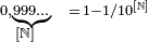 \begin{array}{cl}\scriptstyle0,\underbrace{\scriptstyle 999\ldots}&\scriptstyle= \, 1 - 1/10^{[\mathbb{N}]}\\[-1ex]\scriptstyle[\mathbb{N}]& \end{array}