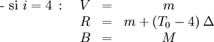  \begin{matrix}\mbox{- si }i = 4 \, \mbox{ : } & V & = & m\,\\ \ & R & = & m + (T_0-4)\; \Delta\,\\ \ & B & = & M\, \end{matrix}