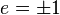 e=\pm1