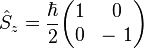 \quad \hat S_z  = \frac{\hbar}{2} \begin{pmatrix} 1 & 0 \\ 0 & - \ 1 \end{pmatrix}