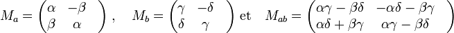 M_a = \begin{pmatrix} \alpha & -\beta &\\ \beta & \alpha &\\ \end{pmatrix}\; ,\quad M_b = \begin{pmatrix} \gamma & -\delta &\\ \delta & \gamma &\\ \end{pmatrix}\; \text{et}\quad M_{ab} = \begin{pmatrix} \alpha\gamma - \beta\delta & -\alpha\delta - \beta\gamma &\\ \alpha\delta + \beta\gamma & \alpha\gamma - \beta\delta &\\ \end{pmatrix}