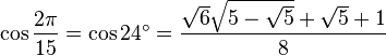 \cos \frac {2\pi}{15} = \cos 24^\circ = \frac{\sqrt6 \sqrt{5 - \sqrt5} + \sqrt5 + 1}{8} 