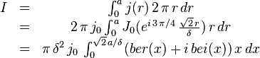  \begin{matrix}I &=& \int_0^a j(r) \, 2 \, \pi \, r \, dr\\ &=& 2 \, \pi \, j_0 \int_0^a J_0(e^{i \, 3 \, \pi/4} \, \frac{\sqrt{2} \, r}{\delta}) \, r \, dr\\ &=& \pi \, \delta^2 \, j_0 \, \int_0^{\sqrt{2} \, a / \delta} (ber(x) + i \, bei(x)) \, x \, dx\end{matrix} 