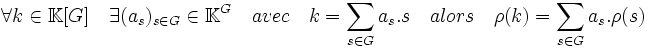 \forall k \in \mathbb K[G] \quad \exists (a_s)_{s \in G} \in \mathbb K^G \quad avec \quad k = \sum_{s \in G} a_s.s \quad alors \quad \rho (k)= \sum_{s \in G} a_s.\rho(s) 