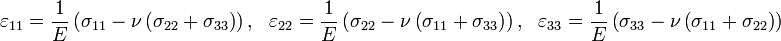  \varepsilon _{11} = \frac {1} {E} \left( \sigma_{11} - \nu \left( \sigma_{22} + \sigma_{33} \right) \right) , ~~~ \varepsilon _{22} = \frac {1} {E} \left( \sigma_{22} - \nu \left( \sigma_{11} + \sigma_{33} \right) \right) , ~~~ \varepsilon _{33} = \frac {1} {E} \left( \sigma_{33} - \nu \left( \sigma_{11} + \sigma_{22} \right) \right) 