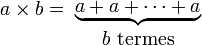 {{a \times b = \ } \atop {\ }} {{\underbrace{a + a + \cdots + a}} \atop b\text{ termes}}