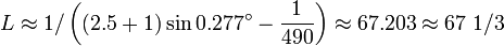  L \approx 1/\left( ( 2.5 + 1 ) \sin 0.277^{\circ} - \frac{1}{490} \right) \approx 67.203 \approx 67\  1/3 