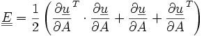 \underline{\underline{E}}= \frac{1}{2}\left(\frac{\partial\underline{u}}{\partial A}^T \cdot\frac{\partial\underline{u}}{\partial A} + \frac{\partial\underline{u}}{\partial A} +\frac{\partial\underline{u}}{\partial A}^T \right) 