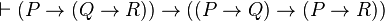 \vdash (P \to (Q \to R)) \to ((P \to Q) \to (P \to R))
