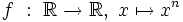 f \ : \ \R \rightarrow \R, \ x \mapsto x^n \,\!