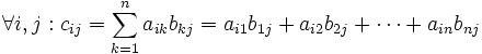 \forall i, j : c_{ij} = \sum_{k=1}^n a_{ik}b_{kj} = a_{i1}b_{1j}+a_{i2}b_{2j}+\cdots+ a_{in}b_{nj}