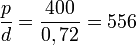 \frac{p}{d} = \frac{400}{0,72} = 556
