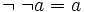 \neg \; \neg a = a