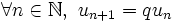 \forall n \in \N, \ u_{n+1} = q u_n \,\!