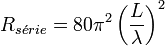 R_{s\acute{e}rie} = 80 \pi^2 \left({ L \over \lambda }\right)^2 \,