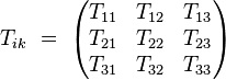 T_{ik} \ = \ \left( \begin{matrix}                    T_{11} & T_{12} & T_{13} \\                    T_{21} & T_{22} & T_{23} \\                    T_{31} & T_{32} & T_{33}        \end{matrix} \right)
