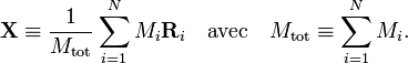  \mathbf{X} \equiv \frac{1}{M_\mathrm{tot}} \sum_{i=1}^N M_i \mathbf{R}_i \quad\mathrm{avec}\quad M_\mathrm{tot} \equiv \sum_{i=1}^N M_i. 