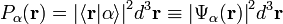 P_\alpha(\mathbf{r}) = {|\langle\mathbf{r}|\alpha\rangle|}^2 d^3\mathbf{r} \equiv {|\Psi_\alpha(\mathbf{r})|}^2 d^3\mathbf{r}