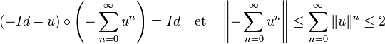 (-Id + u)\circ\left(-\sum_{n=0}^{\infty} u^n\right) = Id \quad\text{et}\quad \left\|-\sum_{n=0}^{\infty} u^n\right\| \le \sum_{n=0}^{\infty}\|u\|^n \le 2