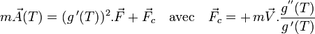  m \vec{A}(T) = (g\,'(T))^2. \vec{F} + \vec{F_c}\quad \text{avec} \quad \vec{F_c} = + \,m \vec{V}.  \frac{g^{''}(T)}{g\,'(T)}