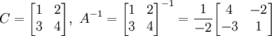 C = \begin{bmatrix} 1 & 2 \\ 3 & 4 \\ \end{bmatrix} ,     \       A^{-1} = \begin{bmatrix} 1 & 2 \\ 3 & 4 \\ \end{bmatrix}^{-1} = \frac1{-2} \begin{bmatrix} 4 & -2 \\ -3 & 1 \\ \end{bmatrix}