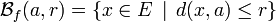 \mathcal{B}_f(a,r)=\left\{x\in E\,\mid\,d(x,a)\leq r\right\}