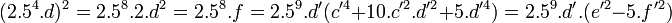 (2.5^4.d)^2=2.5^8.2.d^2=2.5^8.f=2.5^9.d'(c'^4+10.c'^2.d'^2+5.d'^4)=2.5^9.d'.(e'^2-5.f'^2) \;