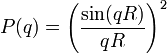   P(q)=\left({ \frac{\sin(qR)}{qR} }\right)^2 