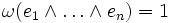  \omega(e_1\wedge\dots\wedge e_n)=1