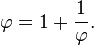 \varphi = 1 + \frac{1}{\varphi}.