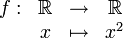 \begin{matrix}f: & \R & \rightarrow& \R\\ & x & \mapsto &x^2\\\end{matrix}