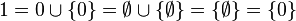 1=0\cup\{ 0\} =\empty\cup\{\empty\} =\{\empty\} =\{0\}