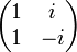 \begin{pmatrix} 1 & i \\ 1 & -i \\ \end{pmatrix}