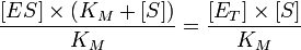 \frac{{[ES]}\times{(K_M + [S])}}{K_M} = \frac{{[E_T]}\times{[S]}}{K_M}