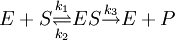 E+S \stackrel {k_1}{\underset {k_2}{\rightleftharpoons}} ES \stackrel{k_3}{\rightarrow} E + P