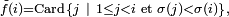 \scriptstyle \ \tilde{f}(i)=\text{Card}\left\{j\ |\ 1\le j<i\text{ et }\sigma(j)<\sigma(i)\right\},