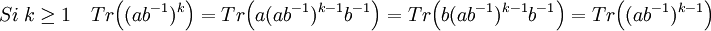 Si \; k \ge 1 \quad Tr\Big ((ab^{-1})^k \Big ) =Tr\Big (a (ab^{-1})^{k-1}b^{-1}\Big)=Tr\Big (b (ab^{-1})^{k-1} b^{-1} \Big) = Tr\Big ((ab^{-1})^{k-1} \Big)\;