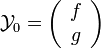  \mathcal{Y}_0 = \left(\begin{array}{c} f \\ g \end{array}\right)