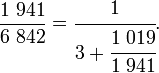  \frac{1\;941}{6\;842}=\cfrac{1}{3+\cfrac{1\;019}{1\;941}}. 