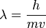  \lambda = \frac {h}{mv} 