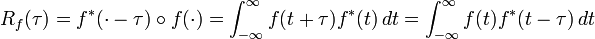 R_f(\tau) = f^*(\cdot-\tau) \circ f(\cdot) = \int_{-\infty}^{\infty} f(t+\tau)f^*(t)\, dt = \int_{-\infty}^{\infty} f(t)f^*(t-\tau)\, dt