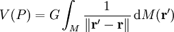 V(P) = G \int_{M} \frac{1}{\|\mathbf{r'} - \mathbf{r}\|}\, \mathrm dM(\mathbf{r'})