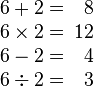 \begin{array}{rr}6 + 2 = &\!\! 8\\ 6\times2 = &\!\! 12\\ 6 - 2 = &\!\! 4\\ 6\div 2 = &\!\! 3\end{array}