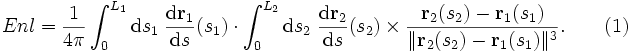 Enl=\frac{1}{4\pi}\int_0^{L_1} \mathrm{d}s_1 \; \frac{\mathrm{d}\mathbf{r}_1}{\mathrm{d}s}(s_1) \cdot           \int_0^{L_2} \mathrm{d}s_2\; \frac{\mathrm{d}\mathbf{r}_2}{\mathrm{d}s}(s_2) \times                    \frac{\mathbf{r}_2(s_2)-\mathbf{r}_1(s_1)}{\|\mathbf{r}_2(s_2)-\mathbf{r}_1(s_1)\|^3}.      \qquad(1)