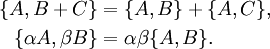 \begin{align}\{A,B+C\} &= \{A,B\} + \{A,C\},\\ \{\alpha A,\beta B\} &= \alpha \beta \{A,B\} .\end{align}