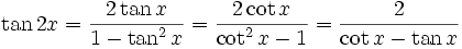 \tan 2x = {2 \tan x \over 1 - \tan^2 x} = {2 \cot x \over \cot^2 x- 1} = {2 \over \cot x - \tan x} \,