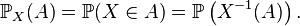 \mathbb{P}_X(A)=\mathbb{P}(X\in A)=\mathbb{P}\left(X^{-1}(A)\right).