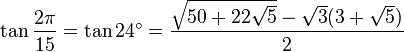 \tan \frac {2\pi}{15} = \tan 24^\circ = \frac{\sqrt{50 + 22 \sqrt5} - \sqrt3 (3 + \sqrt5)}{2} 